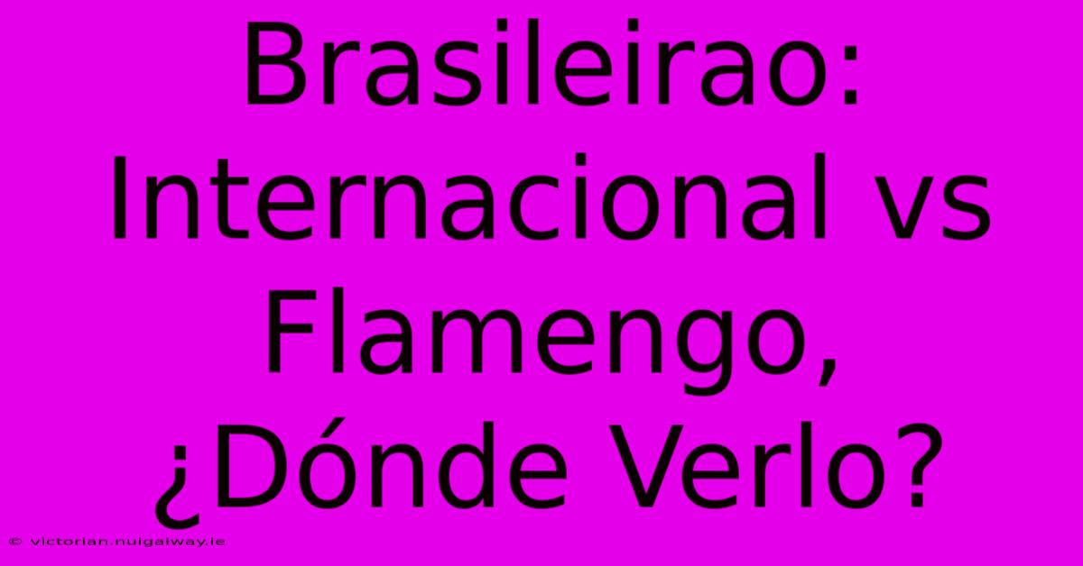 Brasileirao: Internacional Vs Flamengo, ¿Dónde Verlo? 