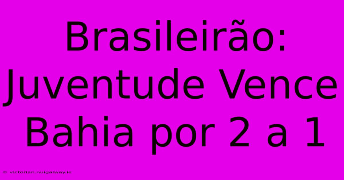 Brasileirão: Juventude Vence Bahia Por 2 A 1