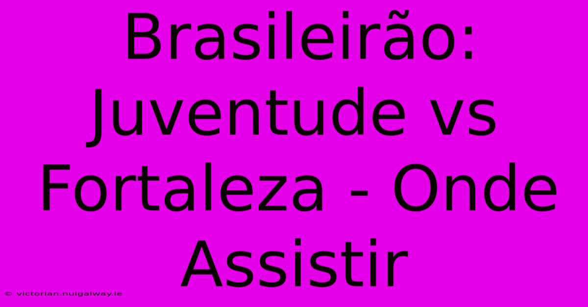 Brasileirão: Juventude Vs Fortaleza - Onde Assistir