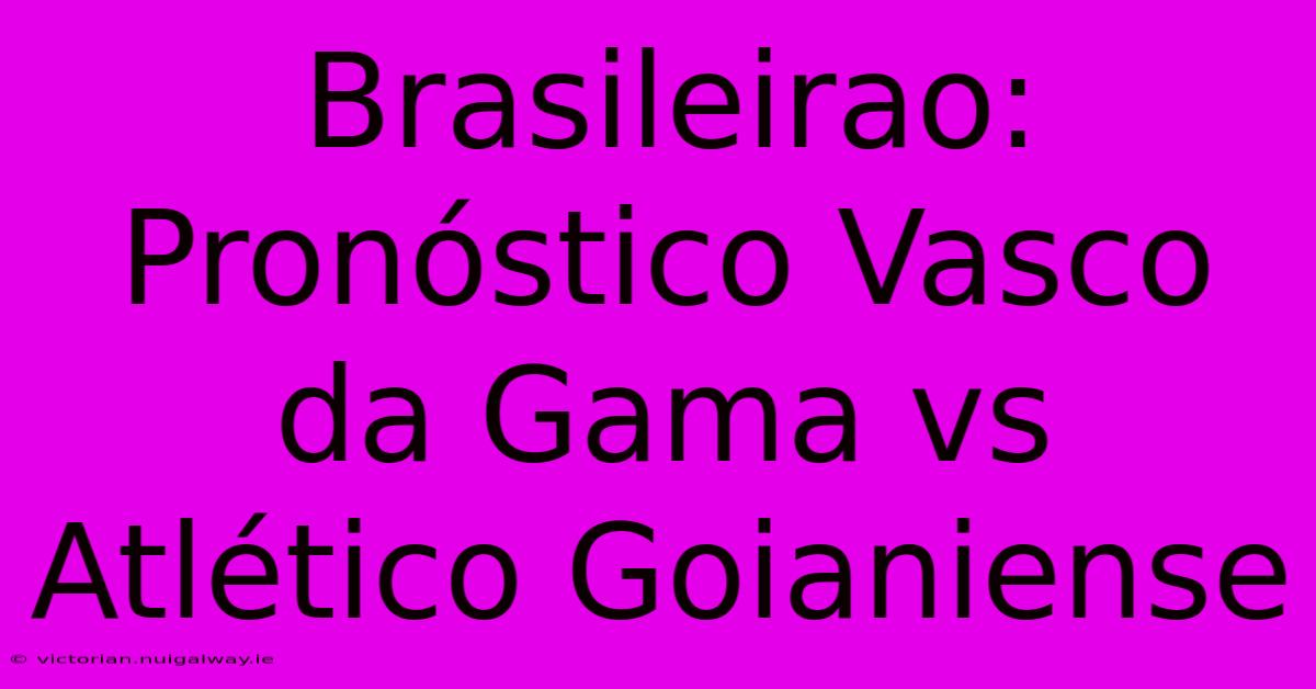 Brasileirao: Pronóstico Vasco Da Gama Vs Atlético Goianiense