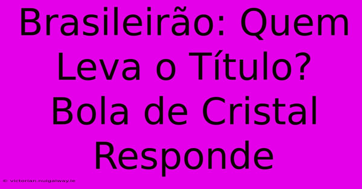 Brasileirão: Quem Leva O Título? Bola De Cristal Responde