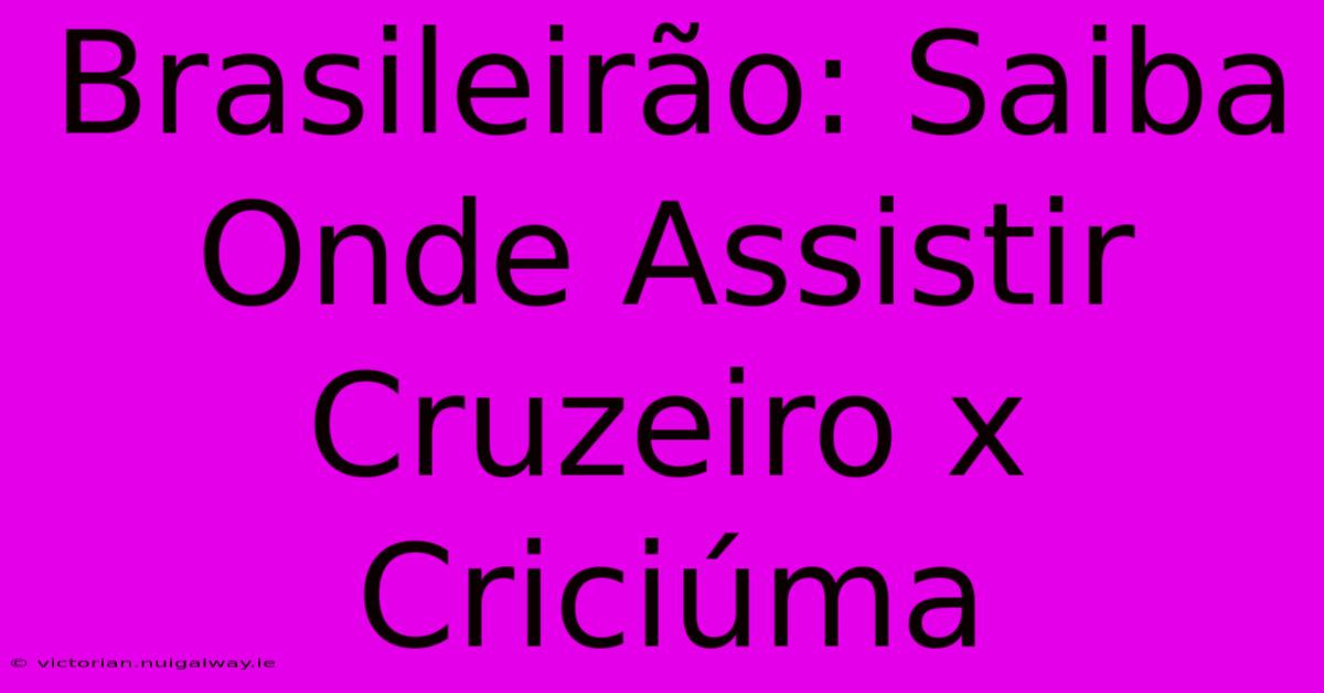 Brasileirão: Saiba Onde Assistir Cruzeiro X Criciúma 