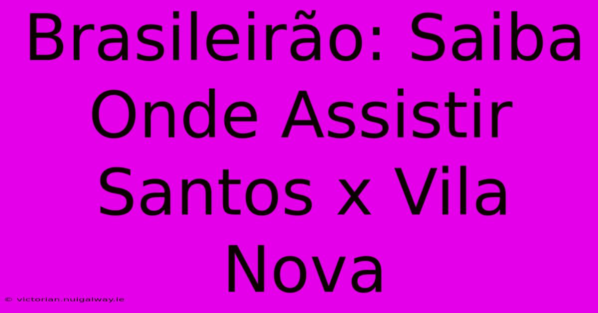 Brasileirão: Saiba Onde Assistir Santos X Vila Nova