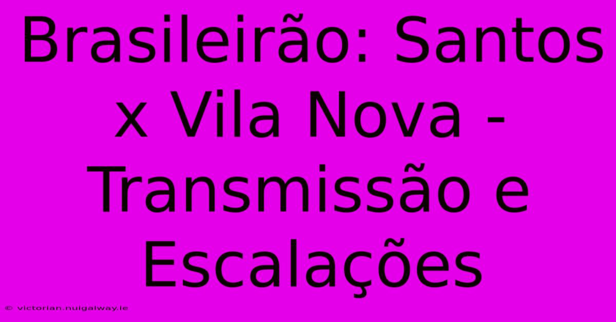 Brasileirão: Santos X Vila Nova - Transmissão E Escalações