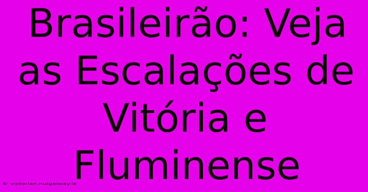 Brasileirão: Veja As Escalações De Vitória E Fluminense 