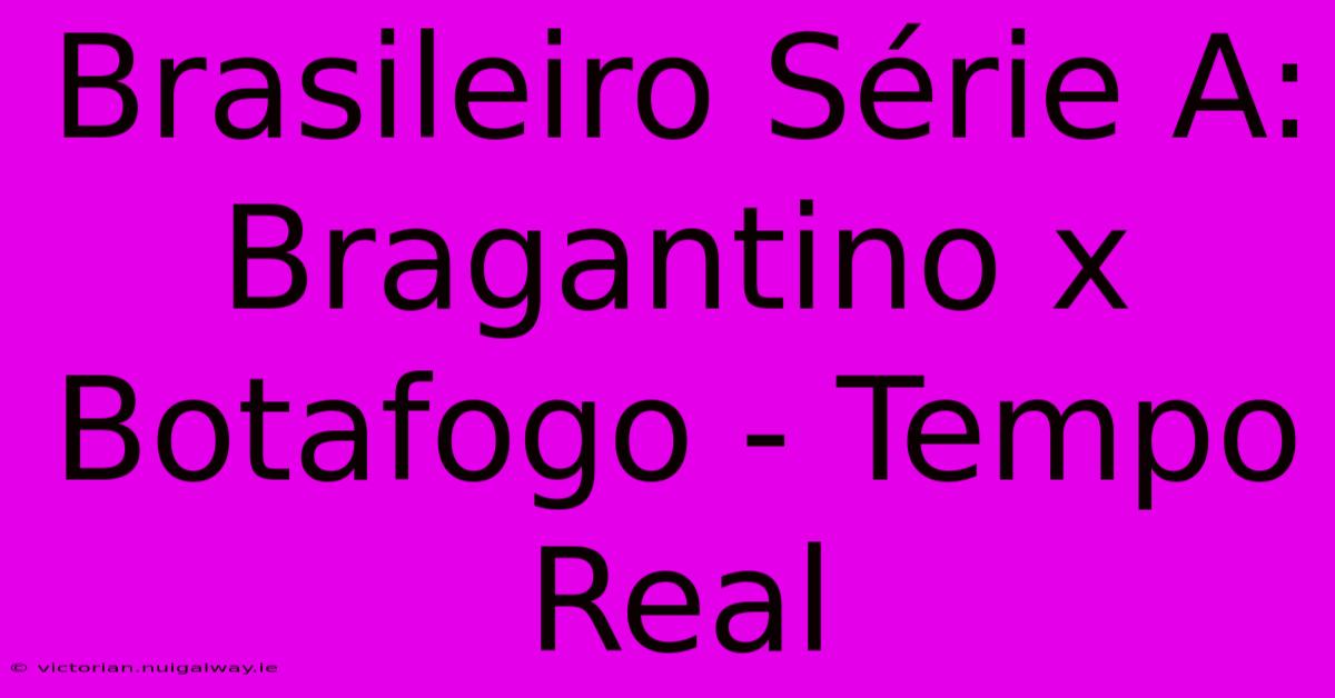 Brasileiro Série A: Bragantino X Botafogo - Tempo Real