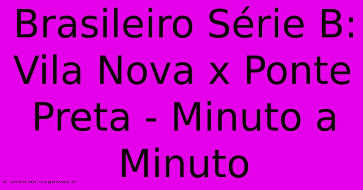 Brasileiro Série B: Vila Nova X Ponte Preta - Minuto A Minuto