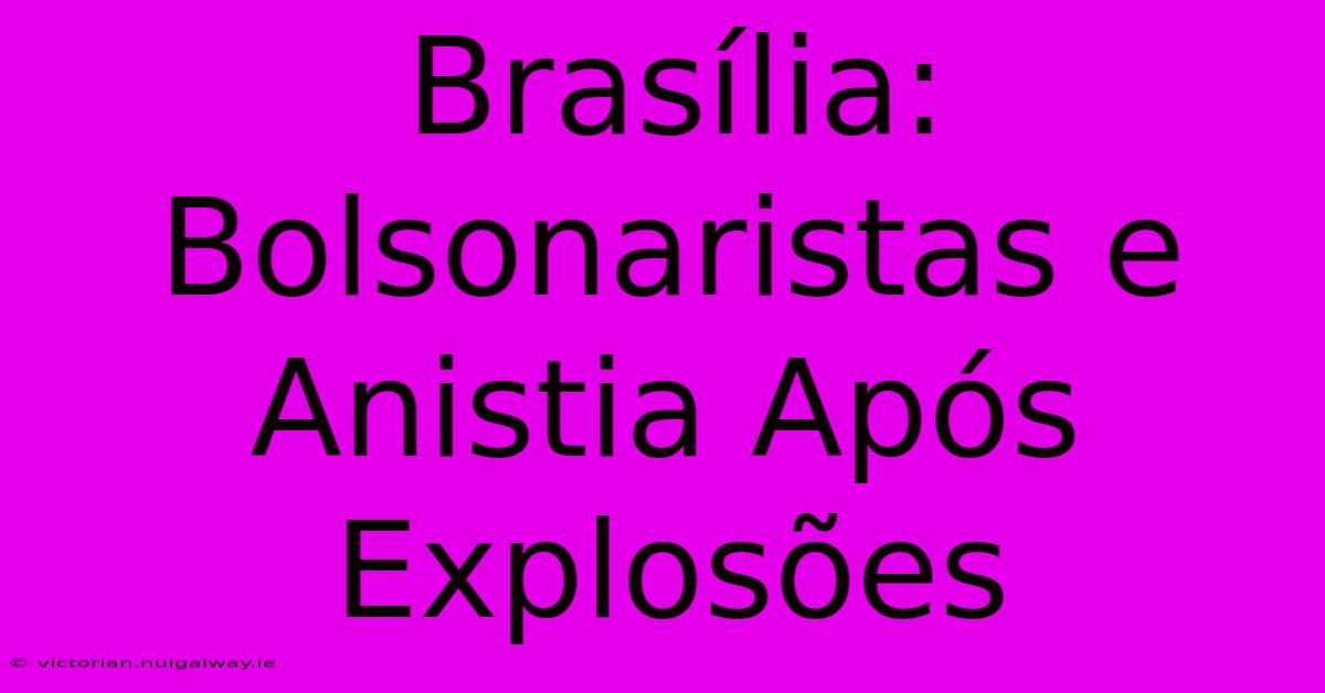 Brasília: Bolsonaristas E Anistia Após Explosões 