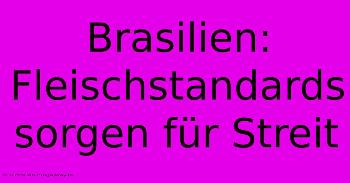 Brasilien: Fleischstandards Sorgen Für Streit