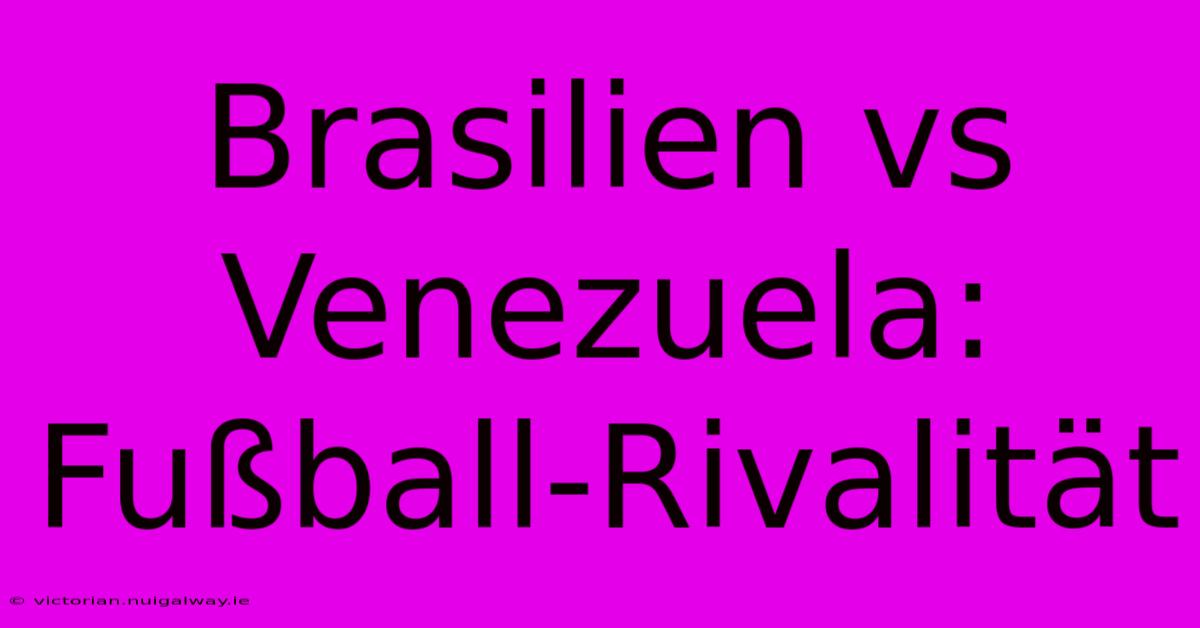 Brasilien Vs Venezuela: Fußball-Rivalität