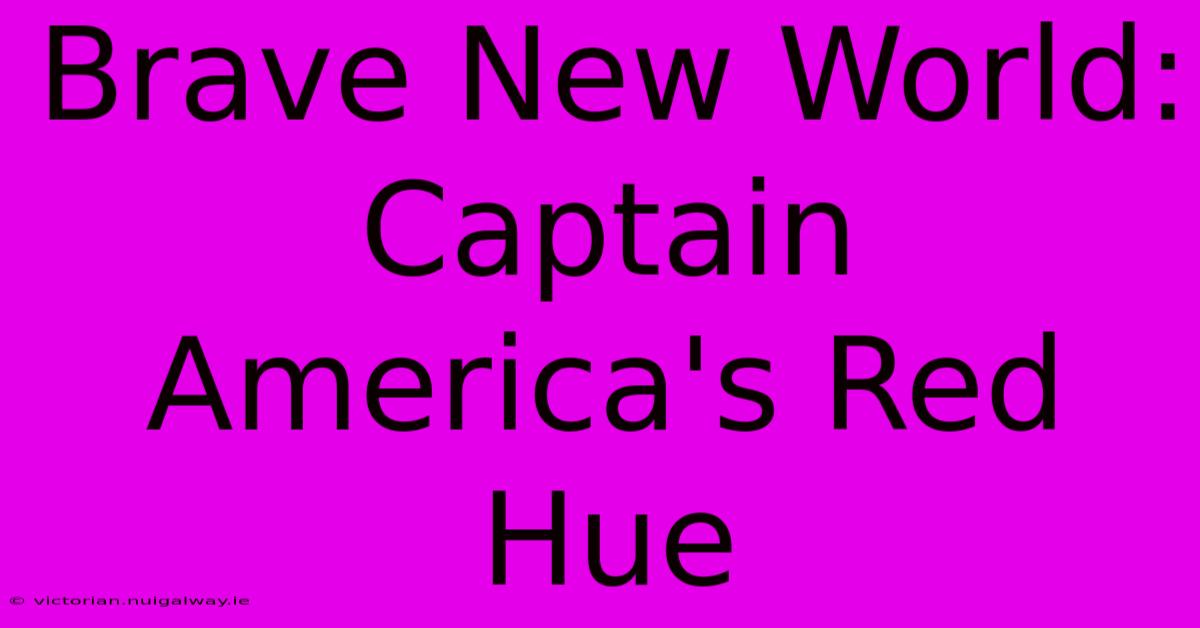 Brave New World: Captain America's Red Hue