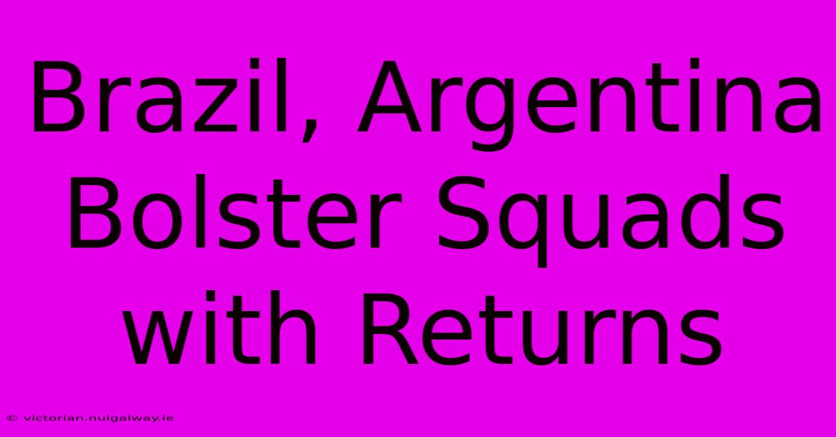 Brazil, Argentina Bolster Squads With Returns 