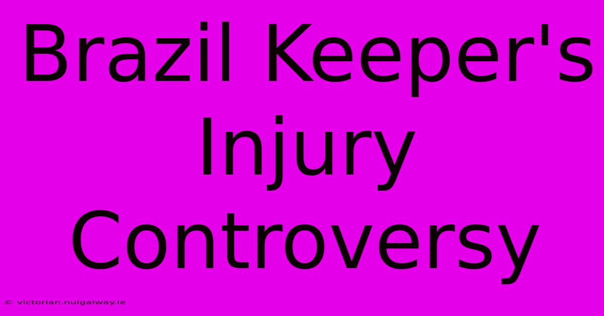 Brazil Keeper's Injury Controversy