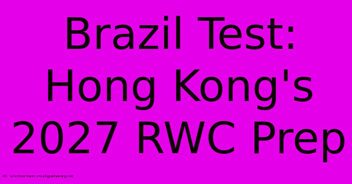 Brazil Test: Hong Kong's 2027 RWC Prep 