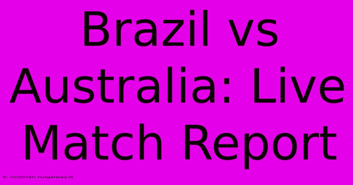 Brazil Vs Australia: Live Match Report