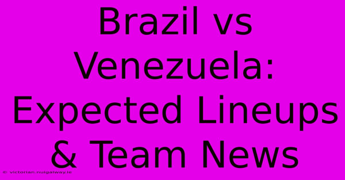 Brazil Vs Venezuela: Expected Lineups & Team News 