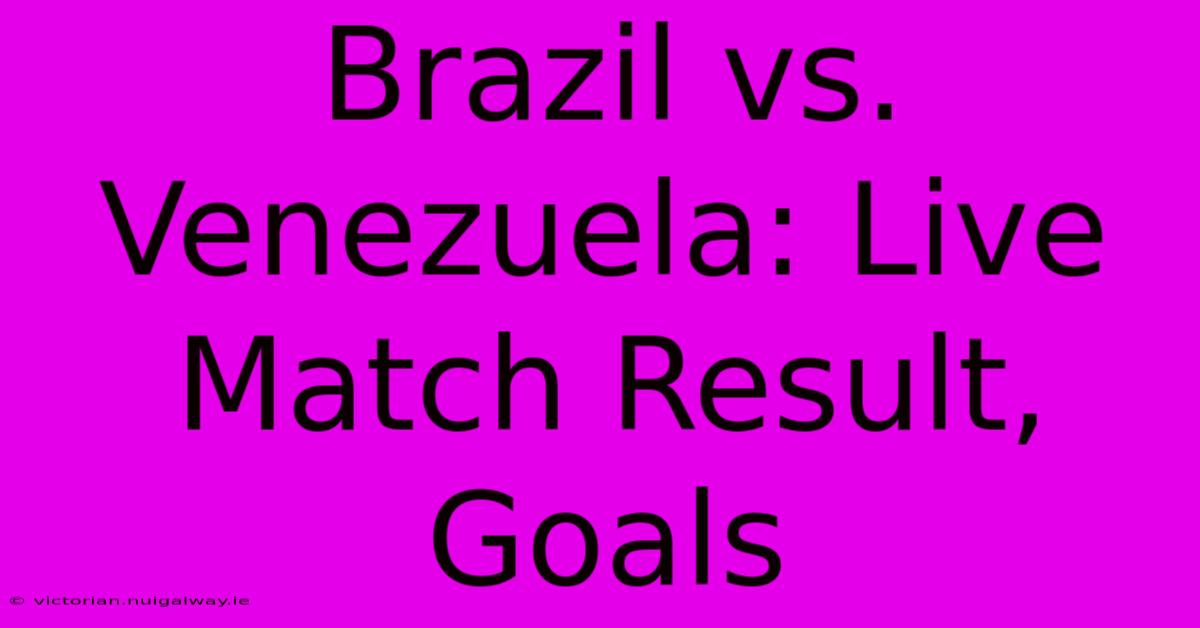 Brazil Vs. Venezuela: Live Match Result, Goals