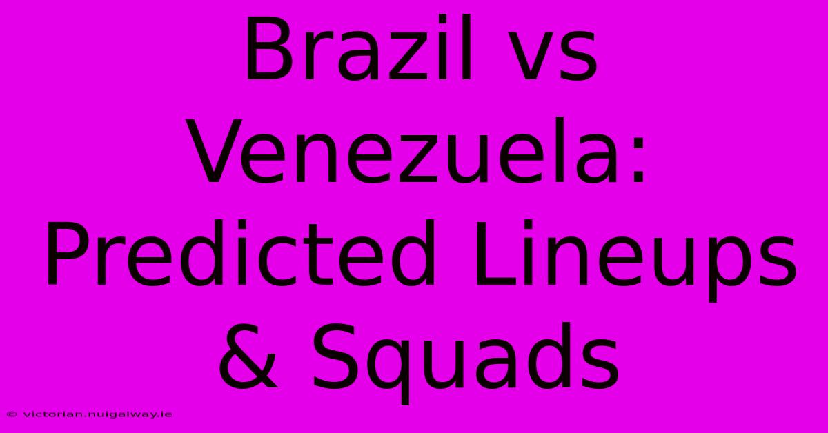 Brazil Vs Venezuela: Predicted Lineups & Squads