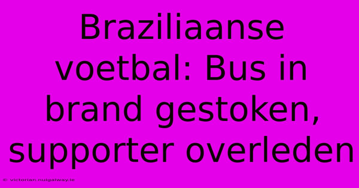 Braziliaanse Voetbal: Bus In Brand Gestoken, Supporter Overleden