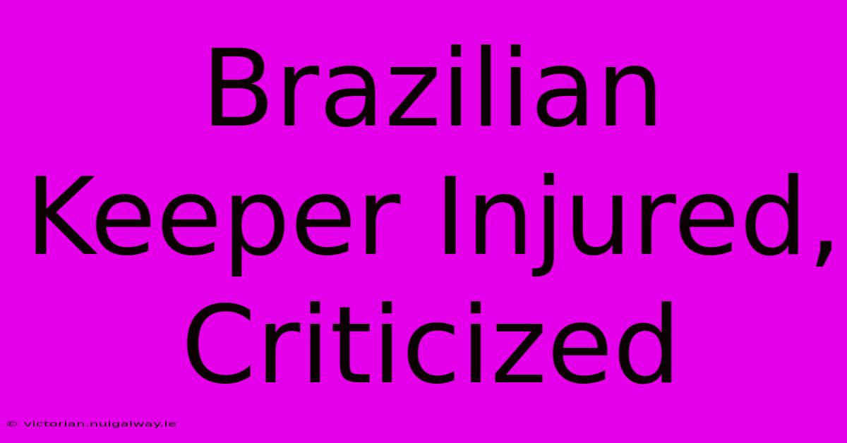 Brazilian Keeper Injured, Criticized