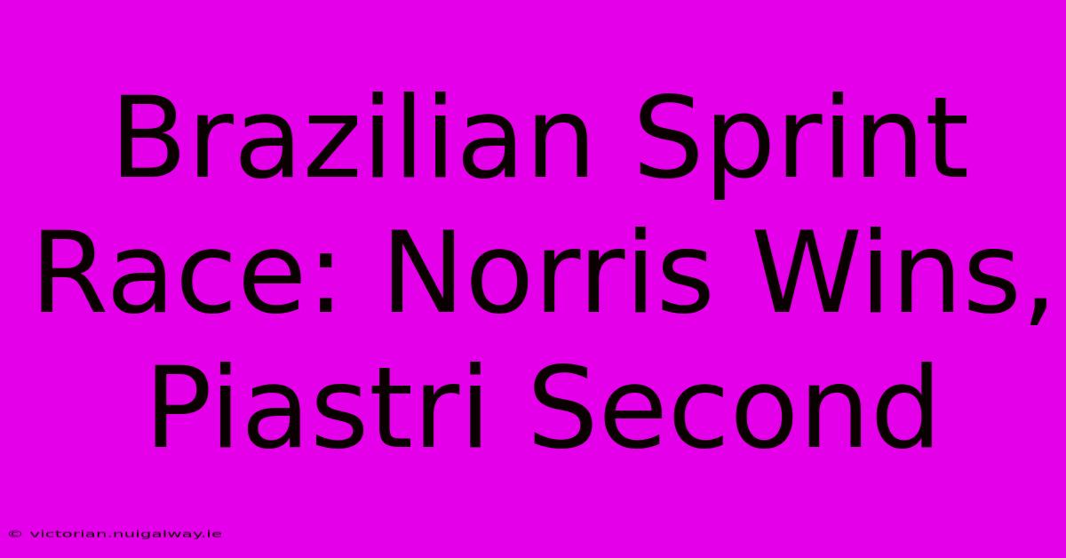 Brazilian Sprint Race: Norris Wins, Piastri Second