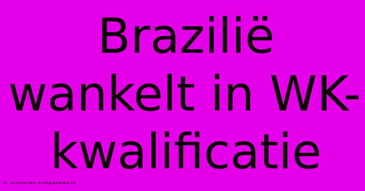 Brazilië Wankelt In WK-kwalificatie 