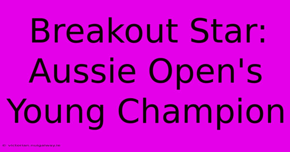 Breakout Star: Aussie Open's Young Champion