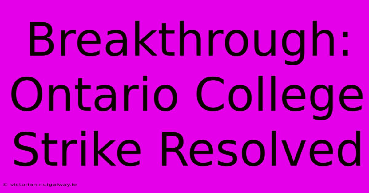 Breakthrough: Ontario College Strike Resolved