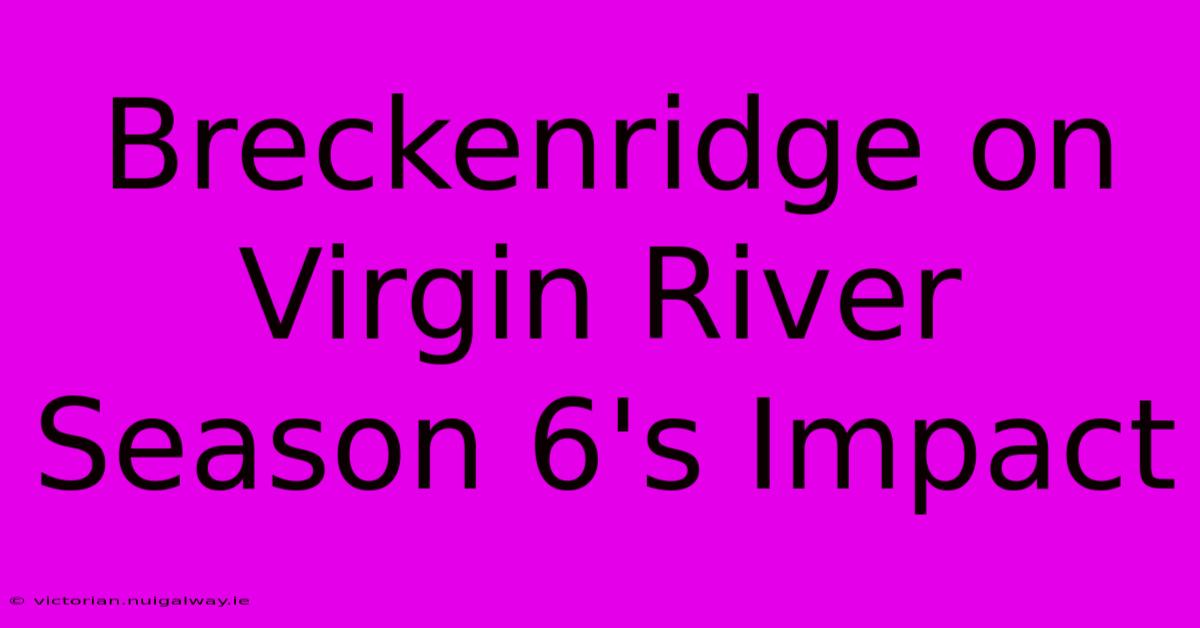 Breckenridge On Virgin River Season 6's Impact