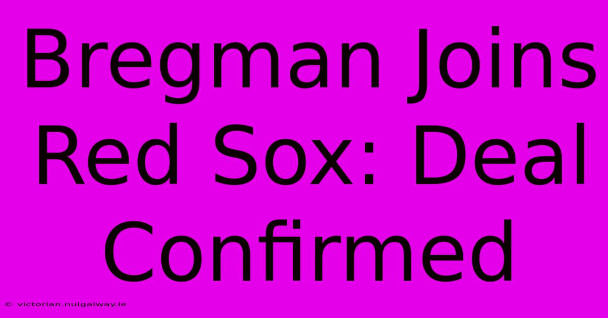 Bregman Joins Red Sox: Deal Confirmed