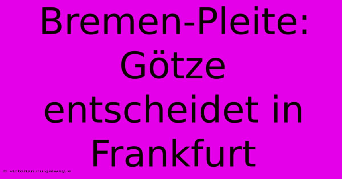 Bremen-Pleite: Götze Entscheidet In Frankfurt