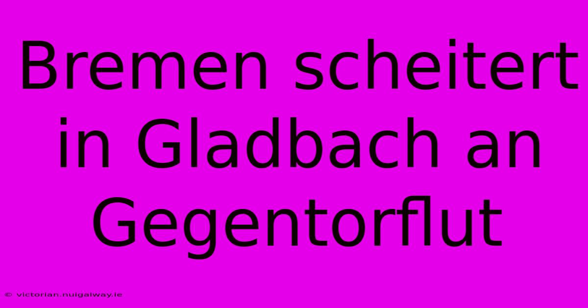 Bremen Scheitert In Gladbach An Gegentorflut