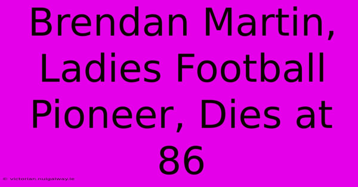 Brendan Martin, Ladies Football Pioneer, Dies At 86