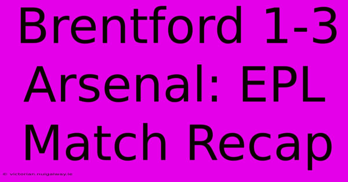 Brentford 1-3 Arsenal: EPL Match Recap