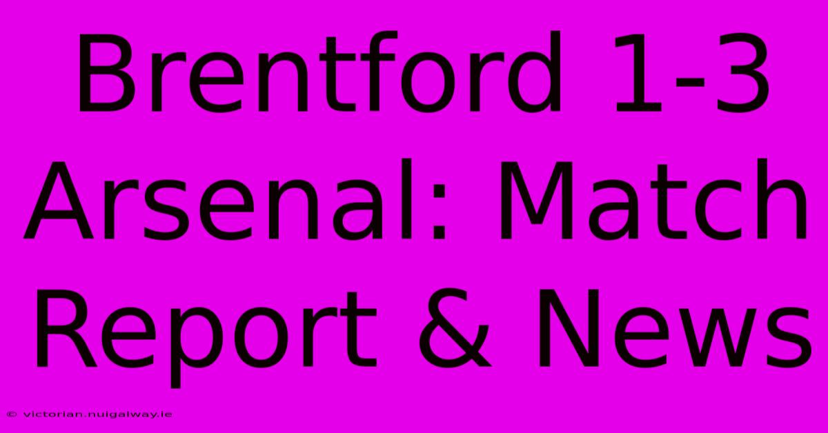 Brentford 1-3 Arsenal: Match Report & News