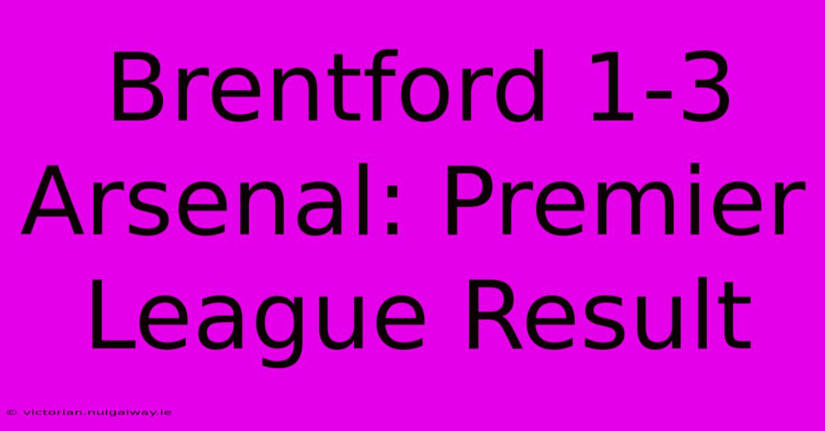 Brentford 1-3 Arsenal: Premier League Result