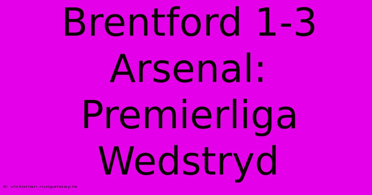 Brentford 1-3 Arsenal: Premierliga Wedstryd