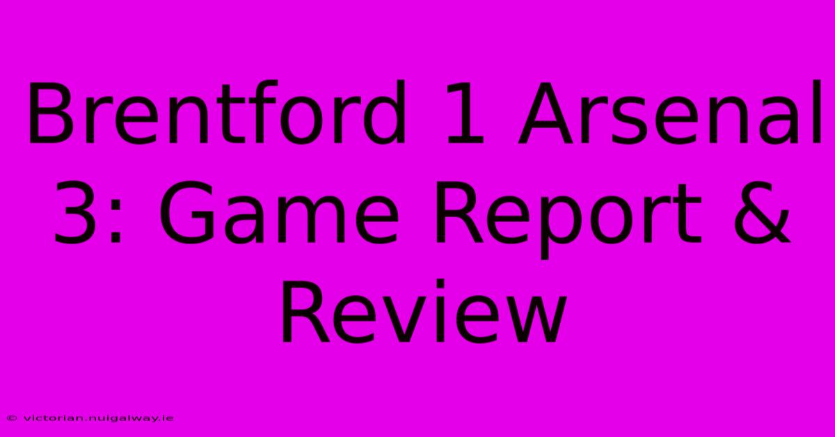 Brentford 1 Arsenal 3: Game Report & Review