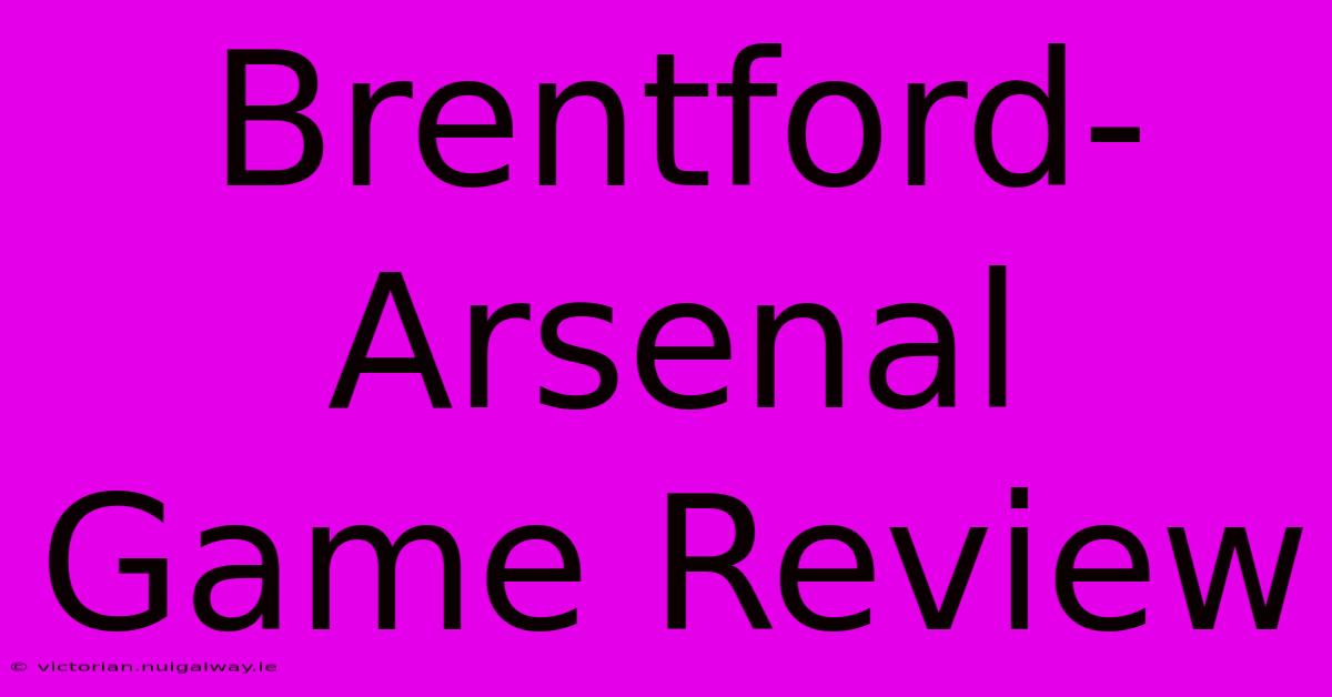 Brentford-Arsenal Game Review