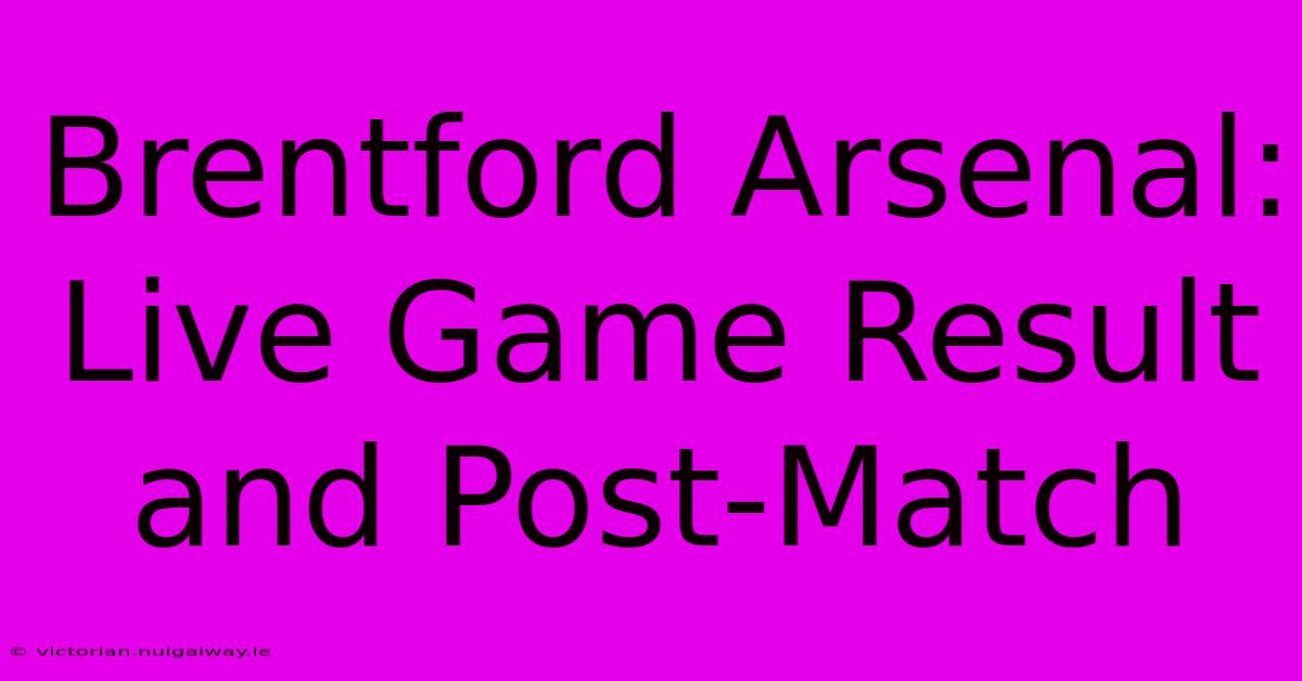 Brentford Arsenal: Live Game Result And Post-Match