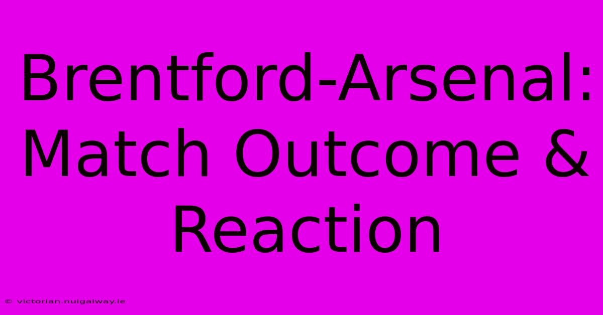 Brentford-Arsenal: Match Outcome & Reaction