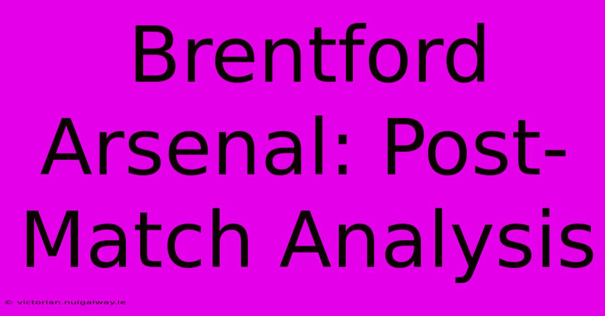 Brentford Arsenal: Post-Match Analysis