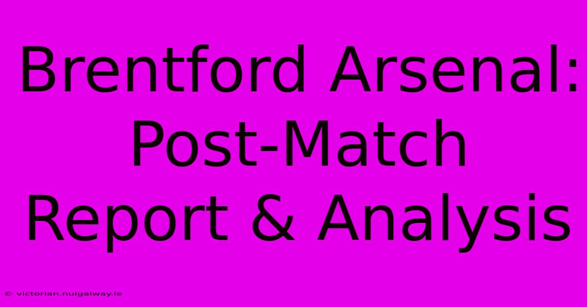 Brentford Arsenal: Post-Match Report & Analysis