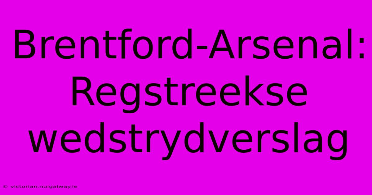 Brentford-Arsenal: Regstreekse Wedstrydverslag