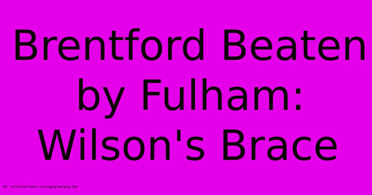 Brentford Beaten By Fulham: Wilson's Brace 