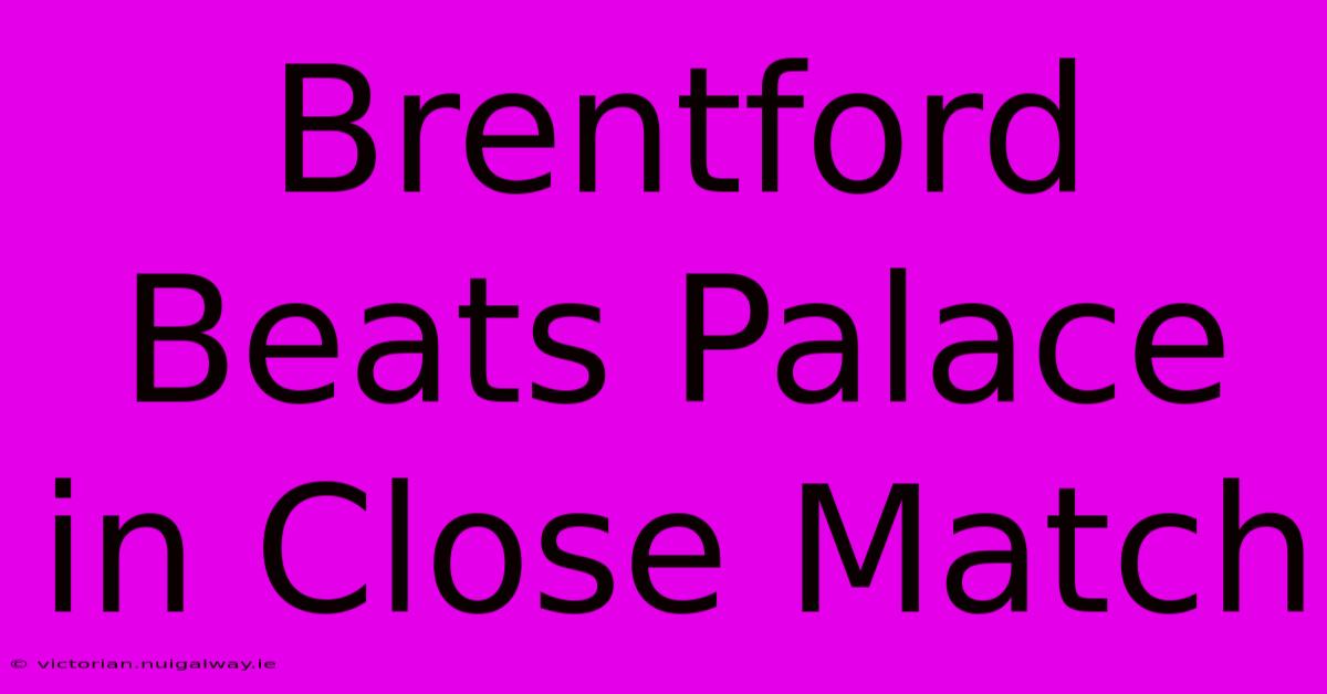 Brentford Beats Palace In Close Match