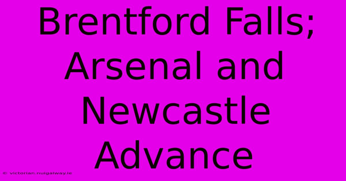 Brentford Falls; Arsenal And Newcastle Advance