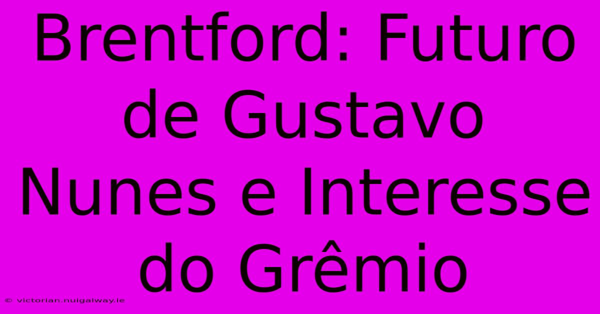 Brentford: Futuro De Gustavo Nunes E Interesse Do Grêmio