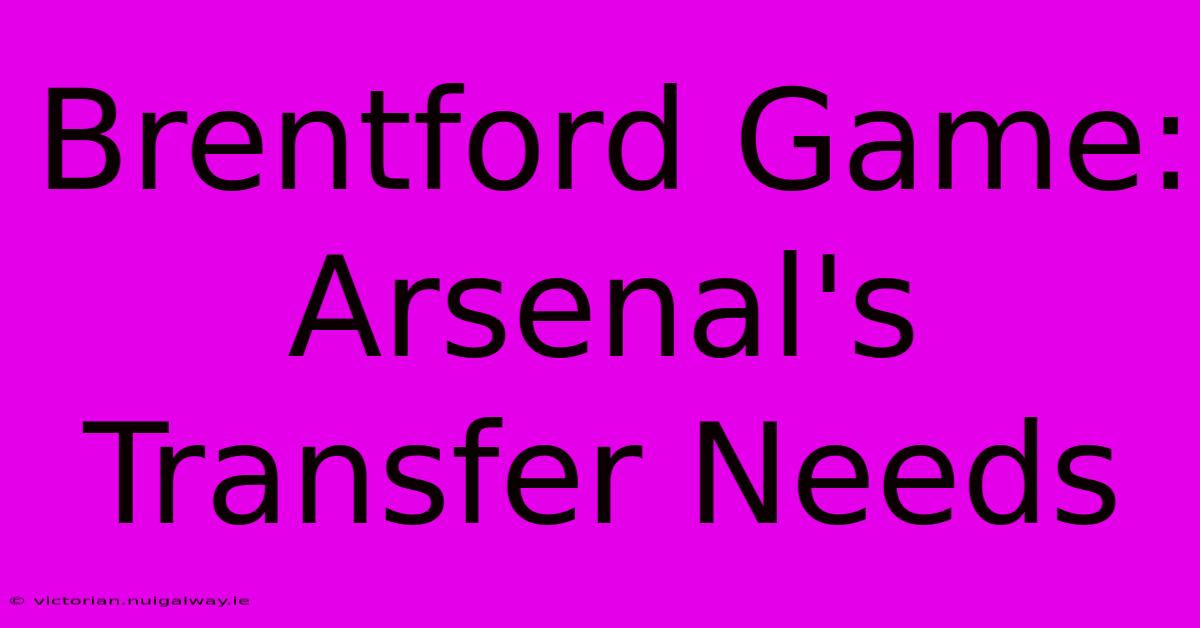 Brentford Game: Arsenal's Transfer Needs