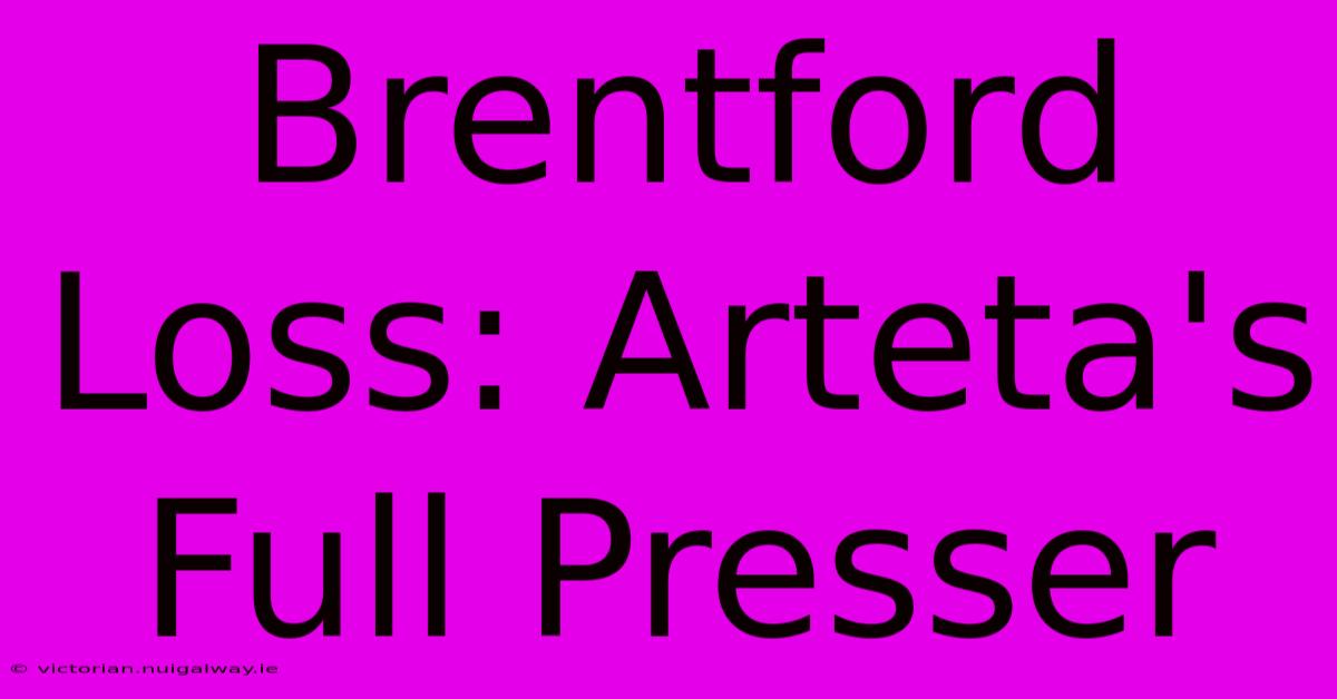 Brentford Loss: Arteta's Full Presser